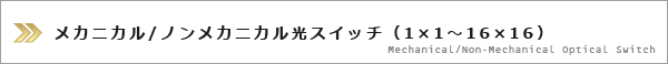 メカニカル/ノンメカニカル光スイッチ（1×1～16×16）